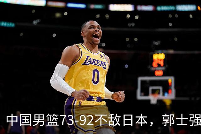 中国男篮73-92不敌日本，郭士强选人用人问题明显，杨瀚森难当大用，评分出炉：郭士强高诗岩2.5分！