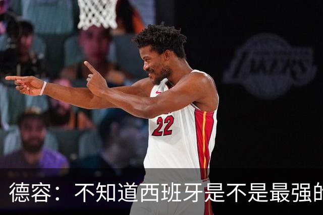 德容：不知道西班牙是不是最强的，目前阿根廷是卫冕冠军