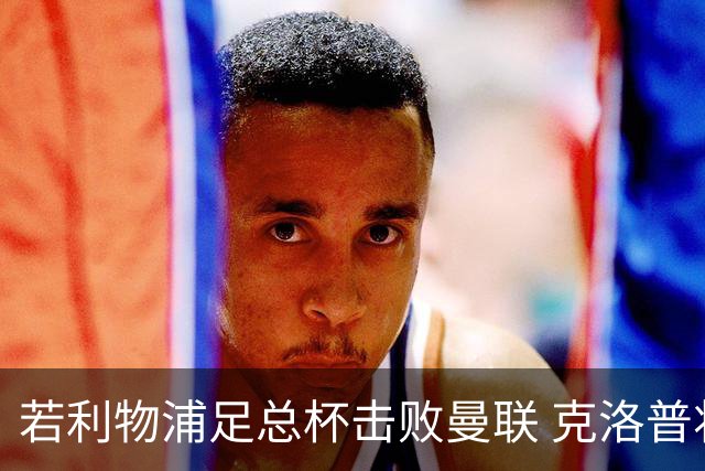 若利物浦足总杯击败曼联 克洛普将执教红军300胜