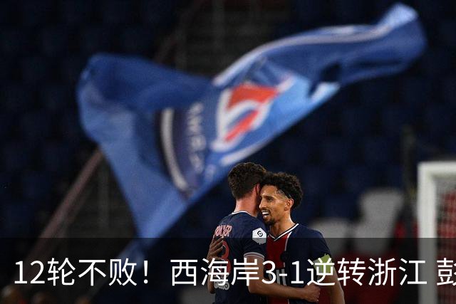 12轮不败！西海岸3-1逆转浙江 彭欣力传射内尔松双响建功