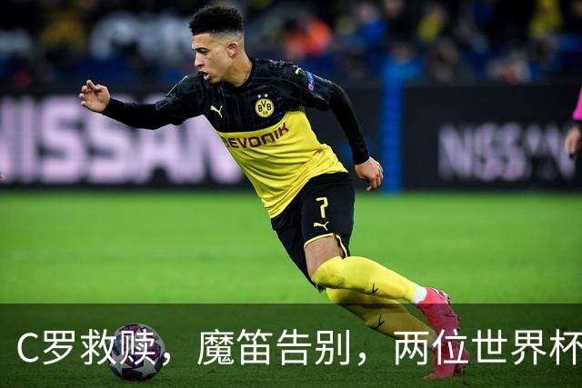 C罗救赎，魔笛告别，两位世界杯传奇终章交错