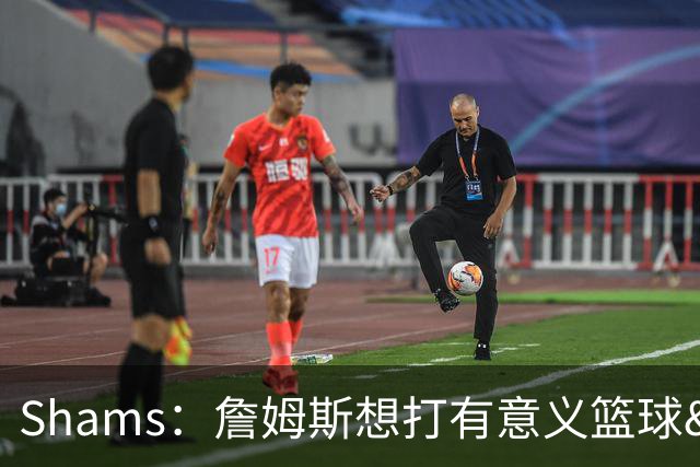 Shams：詹姆斯想打有意义篮球&每场保持竞争力 湖人近年变化巨大